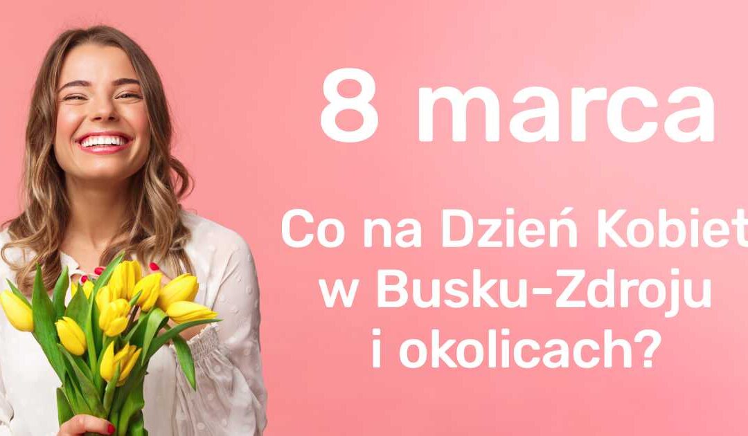 Dzień Kobiet w Busku-Zdroju i okolicach – pomysły na spędzenie Dnia Kobiet.